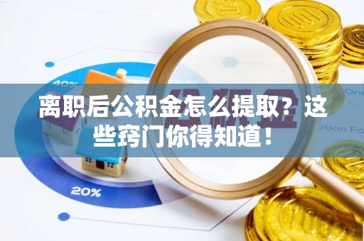 宜君离职后公积金怎么提取？这些窍门你得知道！