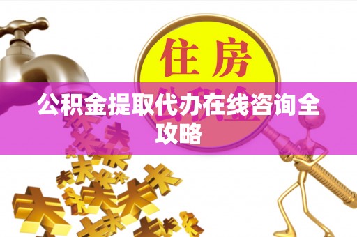宜君公积金提取代办在线咨询全攻略
