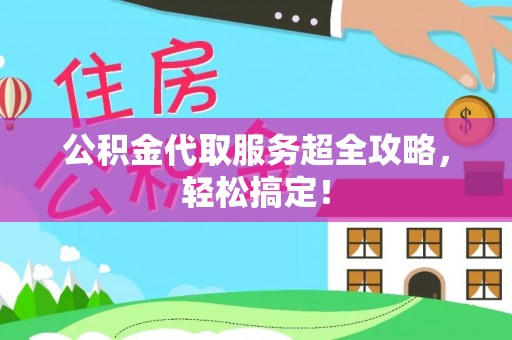 宜君公积金代取服务超全攻略，轻松搞定！