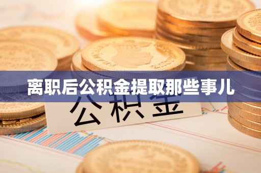 宜君离职后公积金提取那些事儿