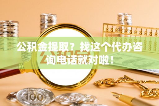 宜君公积金提取？找这个代办咨询电话就对啦！
