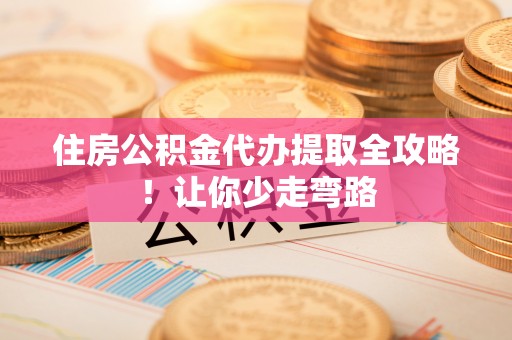 宜君住房公积金代办提取全攻略！让你少走弯路