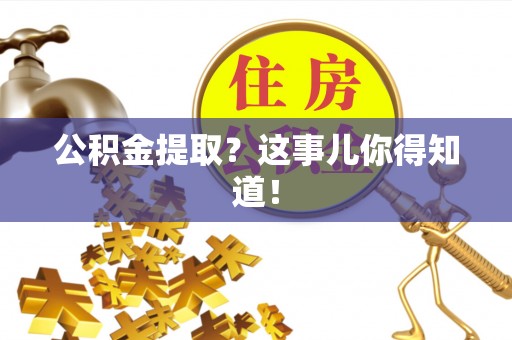 宜君公积金提取？这事儿你得知道！