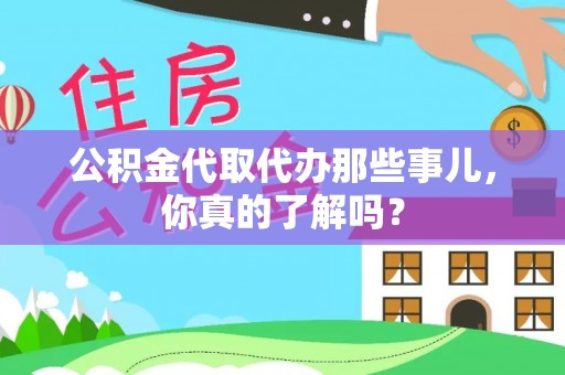 宜君公积金代取代办那些事儿，你真的了解吗？
