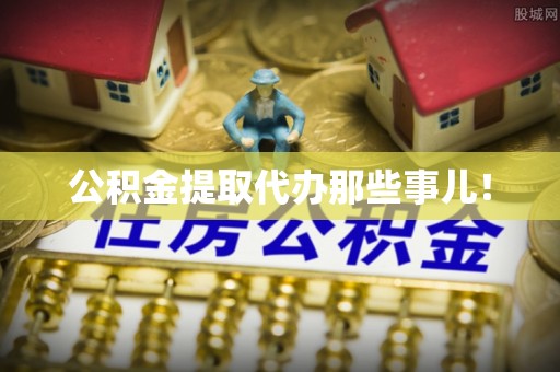宜君公积金提取代办那些事儿！