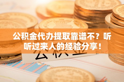 宜君公积金代办提取靠谱不？听听过来人的经验分享！
