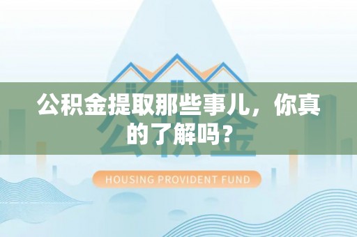 宜君公积金提取那些事儿，你真的了解吗？