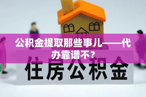 宜君公积金提取那些事儿——代办靠谱不？