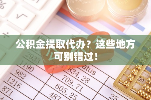 宜君公积金提取代办？这些地方可别错过！