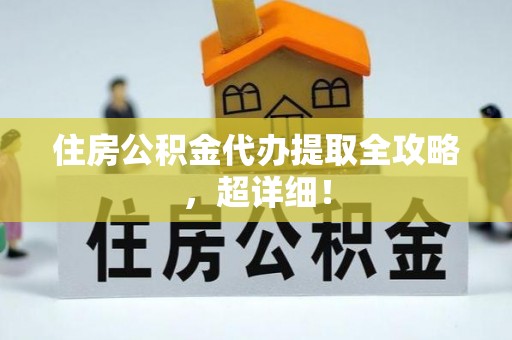宜君住房公积金代办提取全攻略，超详细！