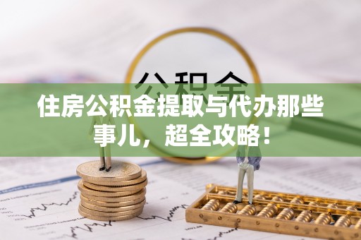 宜君住房公积金提取与代办那些事儿，超全攻略！