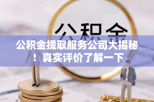 宜君公积金提取服务公司大揭秘！真实评价了解一下