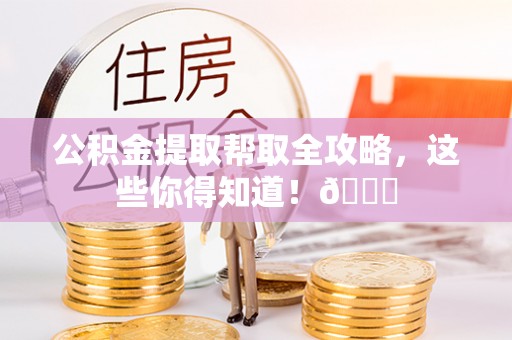 宜君公积金提取帮取全攻略，这些你得知道！😎