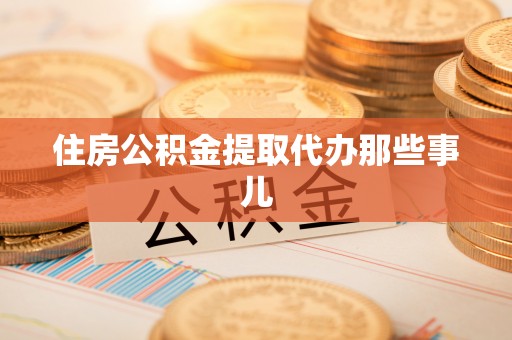 宜君住房公积金提取代办那些事儿