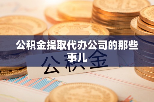 宜君公积金提取代办公司的那些事儿