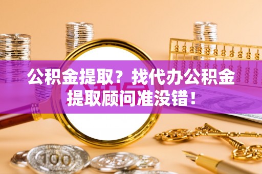 宜君公积金提取？找代办公积金提取顾问准没错！
