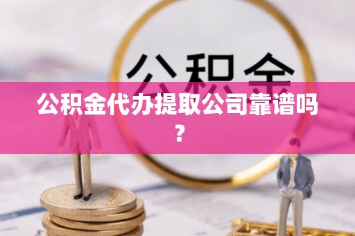 宜君公积金代办提取公司靠谱吗？