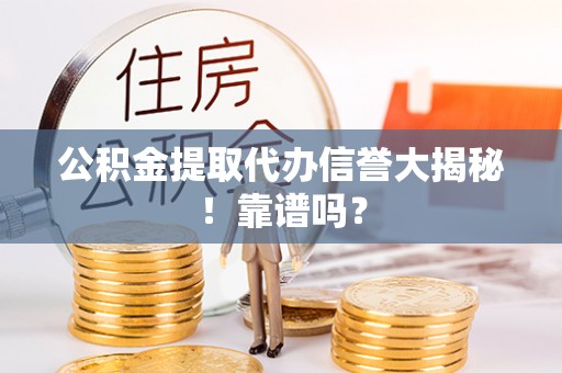 宜君公积金提取代办信誉大揭秘！靠谱吗？
