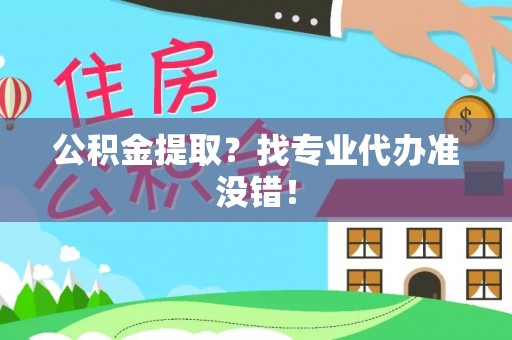 宜君公积金提取？找专业代办准没错！