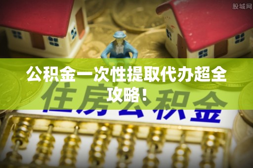 宜君公积金一次性提取代办超全攻略！