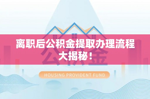 宜君离职后公积金提取办理流程大揭秘！