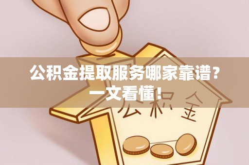 宜君公积金提取服务哪家靠谱？一文看懂！