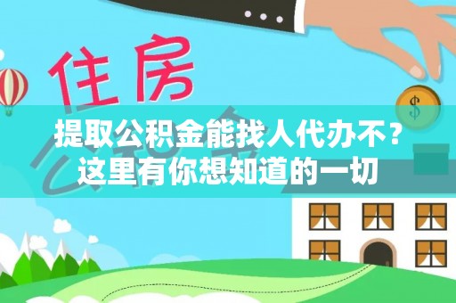 宜君提取公积金能找人代办不？这里有你想知道的一切