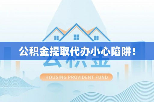 宜君公积金提取代办小心陷阱！