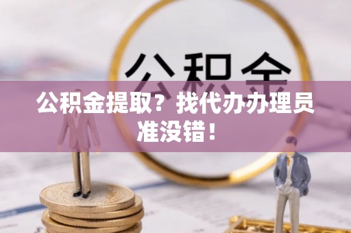 宜君公积金提取？找代办办理员准没错！