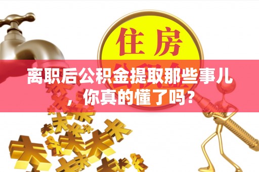 宜君离职后公积金提取那些事儿，你真的懂了吗？