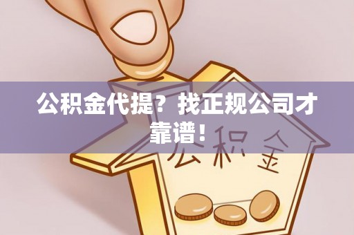 宜君公积金代提？找正规公司才靠谱！