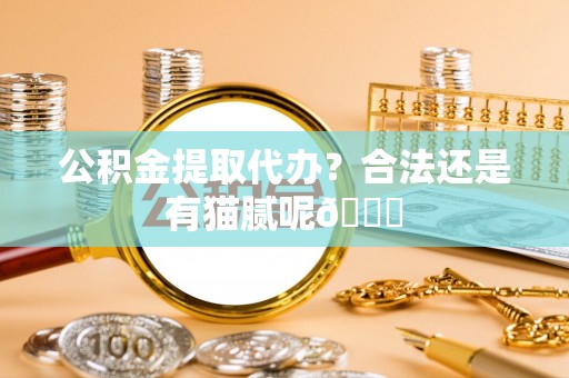 宜君公积金提取代办？合法还是有猫腻呢😏