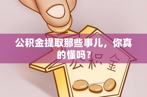 宜君公积金提取那些事儿，你真的懂吗？