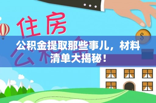 宜君公积金提取那些事儿，材料清单大揭秘！