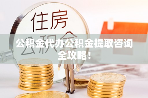 宜君公积金代办公积金提取咨询全攻略！