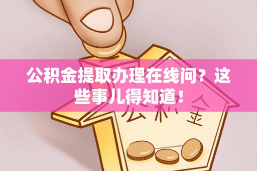 宜君公积金提取办理在线问？这些事儿得知道！