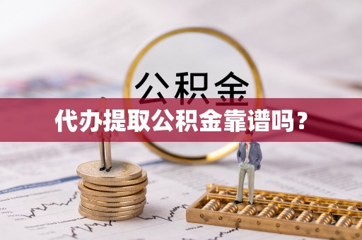 宜君代办提取公积金靠谱吗？