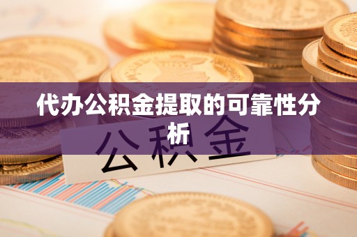 宜君代办公积金提取的可靠性分析