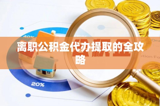 宜君离职公积金代办提取的全攻略