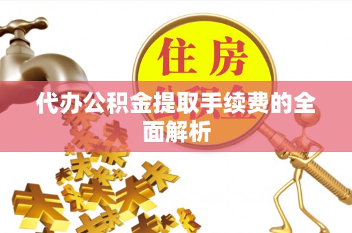 宜君代办公积金提取手续费的全面解析