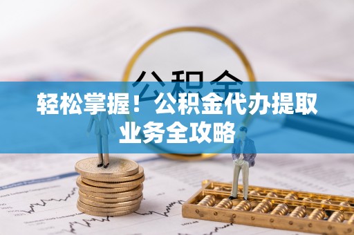 宜君轻松掌握！公积金代办提取业务全攻略