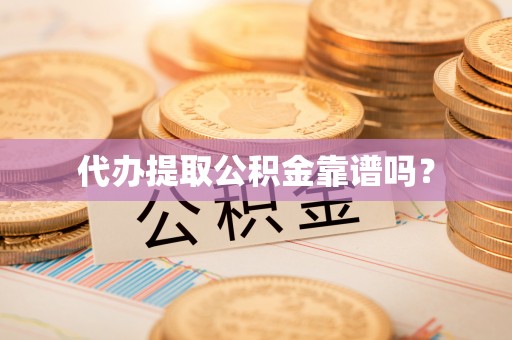 宜君代办提取公积金靠谱吗？