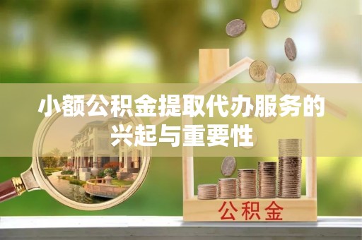 宜君小额公积金提取代办服务的兴起与重要性