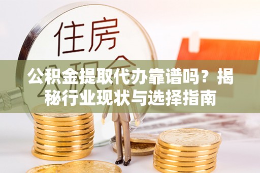 宜君公积金提取代办靠谱吗？揭秘行业现状与选择指南