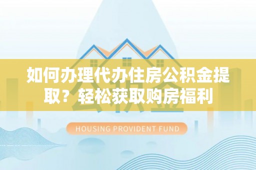 宜君如何办理代办住房公积金提取？轻松获取购房福利