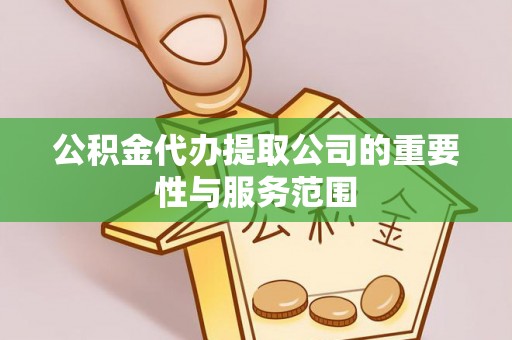 宜君公积金代办提取公司的重要性与服务范围