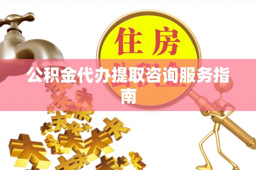 宜君公积金代办提取咨询服务指南