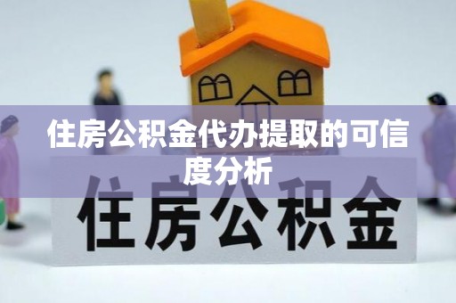 宜君住房公积金代办提取的可信度分析