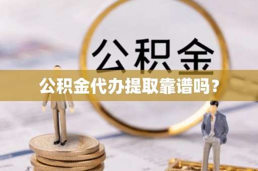 宜君公积金代办提取靠谱吗？