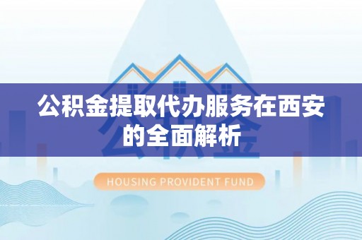 宜君公积金提取代办服务在西安的全面解析